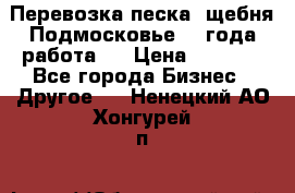 Перевозка песка, щебня Подмосковье, 2 года работа.  › Цена ­ 3 760 - Все города Бизнес » Другое   . Ненецкий АО,Хонгурей п.